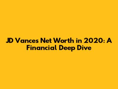 JD Vance's Net Worth in 2020: A Financial Deep Dive