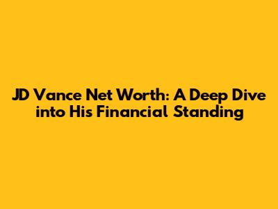 JD Vance Net Worth: A Deep Dive into His Financial Standing