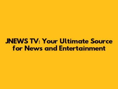 JNEWS TV: Your Ultimate Source for News and Entertainment