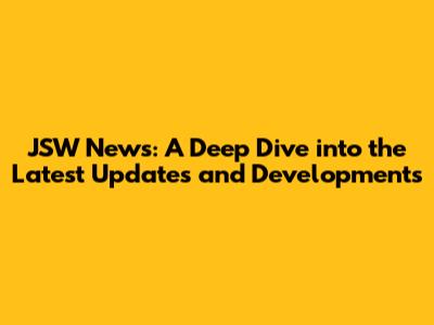 JSW News: A Deep Dive into the Latest Updates and Developments