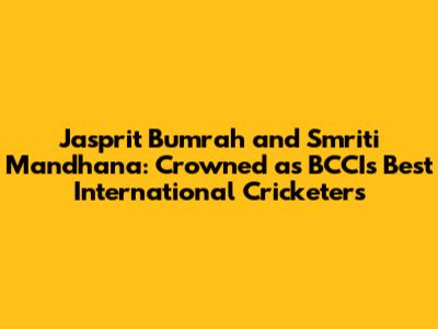 Jasprit Bumrah and Smriti Mandhana: Crowned as BCCI's Best International Cricketers