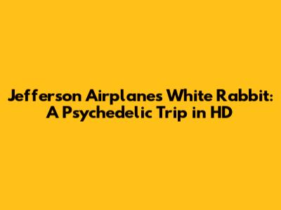 Jefferson Airplane's White Rabbit: A Psychedelic Trip in HD