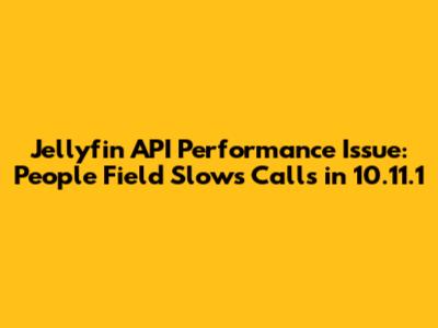 Jellyfin API Performance Issue: 'People' Field Slows Calls in 10.11.1
