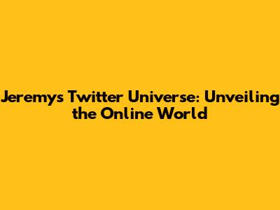 Jeremy's Twitter Universe: Unveiling the Online World