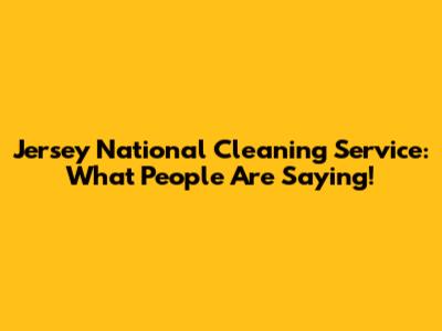 Jersey National Cleaning Service: What People Are Saying!