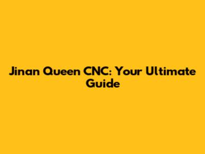 Jinan Queen CNC: Your Ultimate Guide