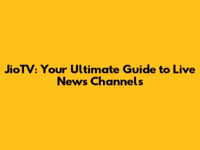 JioTV: Your Ultimate Guide to Live News Channels