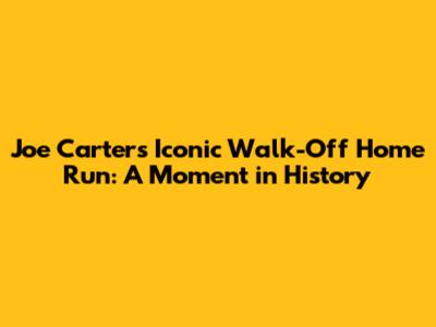 Joe Carter's Iconic Walk-Off Home Run: A Moment in History