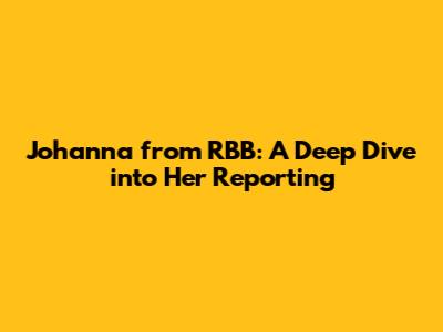 Johanna from RBB: A Deep Dive into Her Reporting