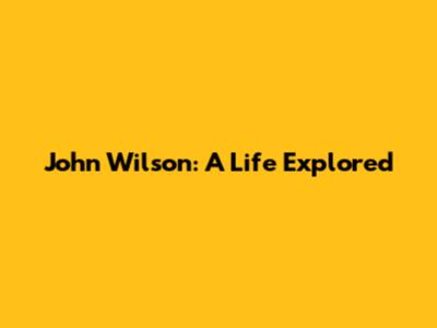 John Wilson: A Life Explored