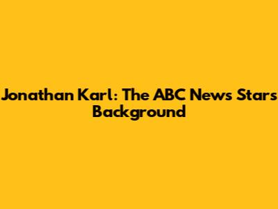 Jonathan Karl: The ABC News Star's Background