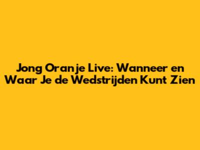 Jong Oranje Live: Wanneer en Waar Je de Wedstrijden Kunt Zien