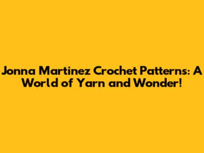 Jonna Martinez Crochet Patterns: A World of Yarn and Wonder!