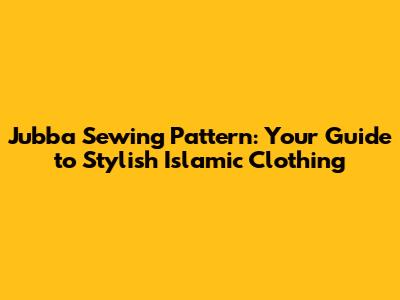 Jubba Sewing Pattern: Your Guide to Stylish Islamic Clothing