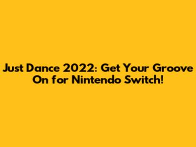 Just Dance 2022: Get Your Groove On for Nintendo Switch!