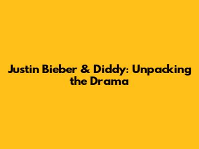 Justin Bieber & Diddy: Unpacking the Drama