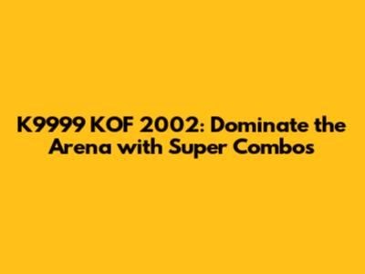 K9999 KOF 2002: Dominate the Arena with Super Combos