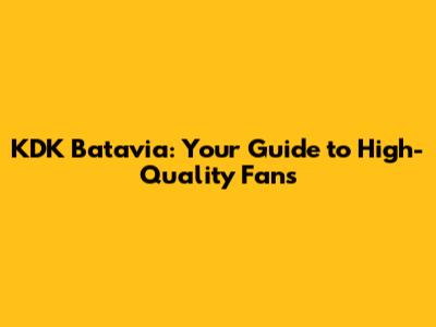 KDK Batavia: Your Guide to High-Quality Fans