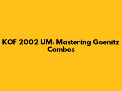 KOF 2002 UM: Mastering Goenitz Combos