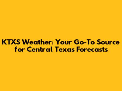 KTXS Weather: Your Go-To Source for Central Texas Forecasts