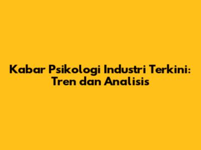 Kabar Psikologi Industri Terkini: Tren dan Analisis