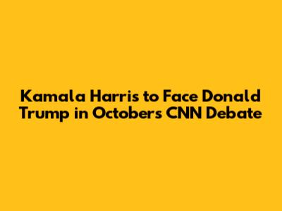 Kamala Harris to Face Donald Trump in October's CNN Debate