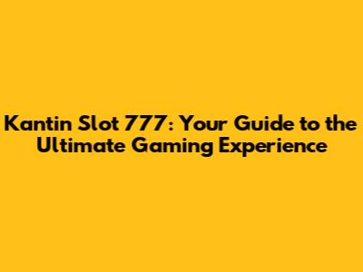 Kantin Slot 777: Your Guide to the Ultimate Gaming Experience