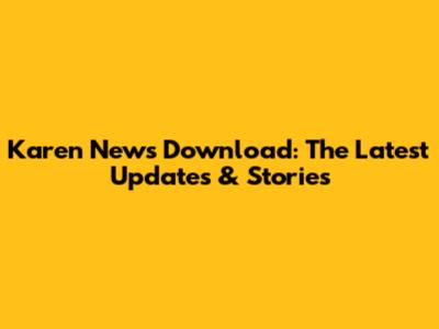 Karen News Download: The Latest Updates & Stories
