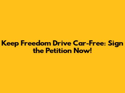 Keep Freedom Drive Car-Free: Sign the Petition Now!