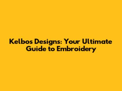 Kelbo's Designs: Your Ultimate Guide to Embroidery