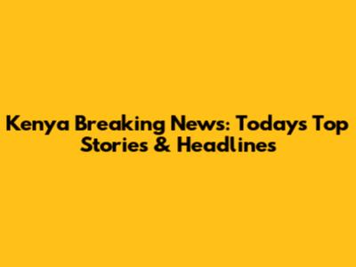 Kenya Breaking News: Today's Top Stories & Headlines