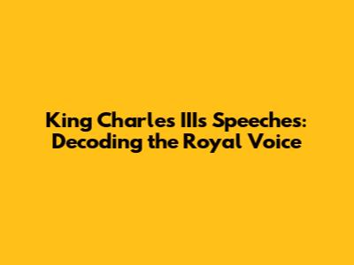 King Charles III's Speeches: Decoding the Royal Voice