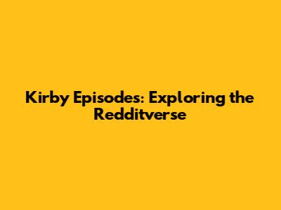 Kirby Episodes: Exploring the Redditverse