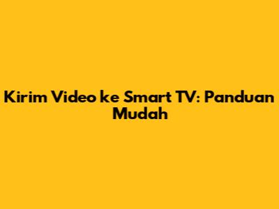 Kirim Video ke Smart TV: Panduan Mudah