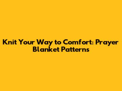 Knit Your Way to Comfort: Prayer Blanket Patterns