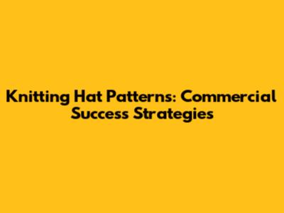 Knitting Hat Patterns: Commercial Success Strategies