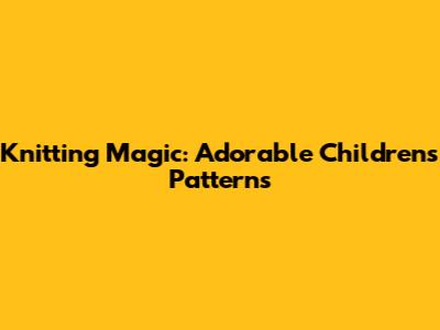 Knitting Magic: Adorable Children's Patterns