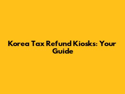 Korea Tax Refund Kiosks: Your Guide