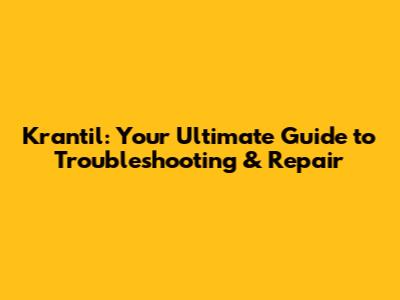 Krantil: Your Ultimate Guide to Troubleshooting & Repair