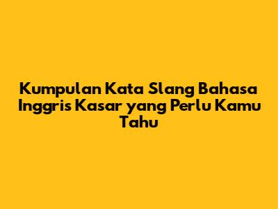 Kumpulan Kata Slang Bahasa Inggris Kasar yang Perlu Kamu Tahu