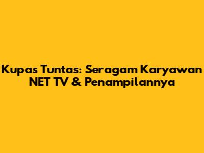 Kupas Tuntas: Seragam Karyawan NET TV & Penampilannya