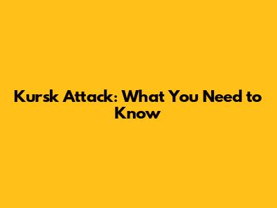 Kursk Attack: What You Need to Know