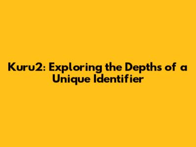 Kuru2: Exploring the Depths of a Unique Identifier