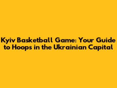 Kyiv Basketball Game: Your Guide to Hoops in the Ukrainian Capital