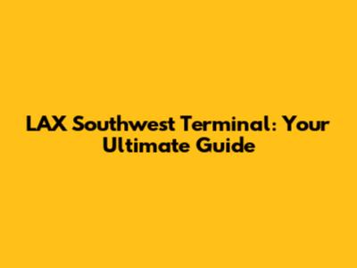 LAX Southwest Terminal: Your Ultimate Guide