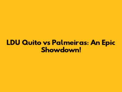 LDU Quito vs Palmeiras: An Epic Showdown!