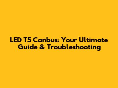 LED T5 Canbus: Your Ultimate Guide & Troubleshooting