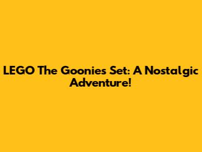 LEGO The Goonies Set: A Nostalgic Adventure!