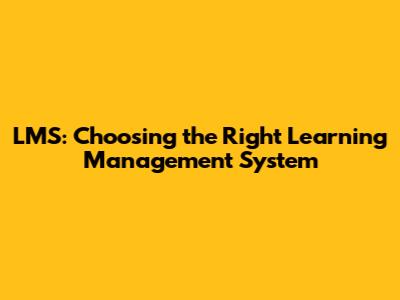LMS: Choosing the Right Learning Management System