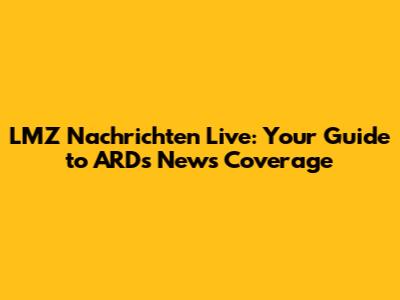 LMZ Nachrichten Live: Your Guide to ARD's News Coverage